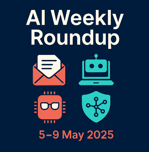 đ¤ AI Weekly Roundup: 10 Headlines That Actually Matter (5â9 May 2025)